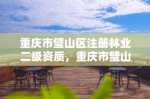 重庆市璧山区注册林业二级资质,重庆市璧山区注册林业二级资质企业名单