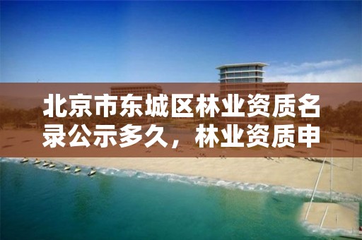 北京市东城区林业资质名录公示多久，林业资质申报材料
