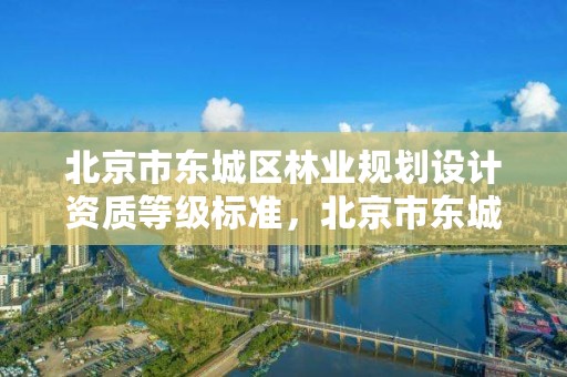 北京市东城区林业规划设计资质等级标准，北京市东城区林业规划设计资质等级标准是多少