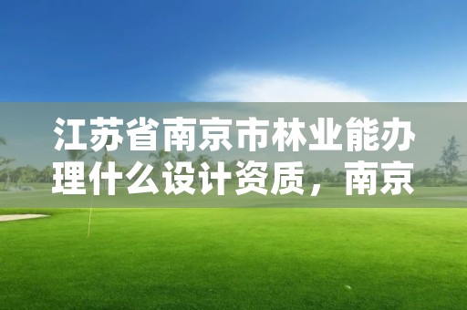 江苏省南京市林业能办理什么设计资质,南京林业站待遇