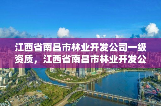 江西省南昌市林业开发公司一级资质,江西省南昌市林业开发公司一级资质企业名单
