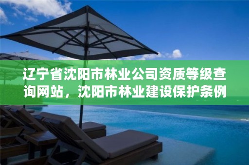辽宁省沈阳市林业公司资质等级查询网站,沈阳市林业建设保护条例