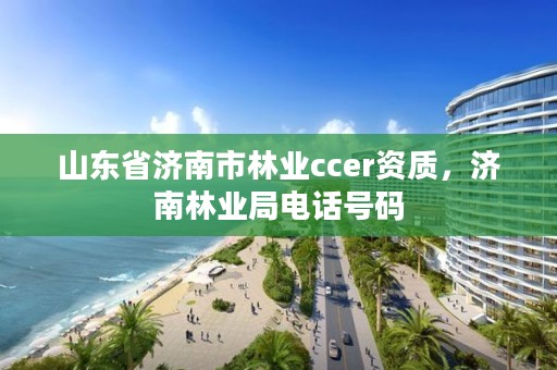 山东省济南市林业ccer资质,济南林业局电话号码