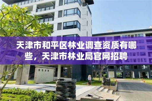 天津市和平区林业调查资质有哪些，天津市林业局官网招聘