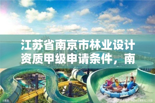 江苏省南京市林业设计资质甲级申请条件,南京林业环境设计
