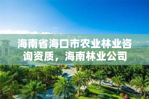 海南省海口市农业林业咨询资质,海南林业公司