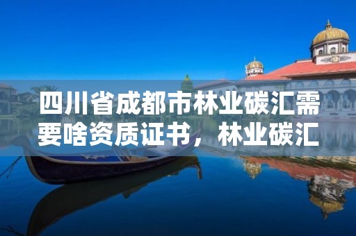 四川省成都市林业碳汇需要啥资质证书,林业碳汇项目是什么意思