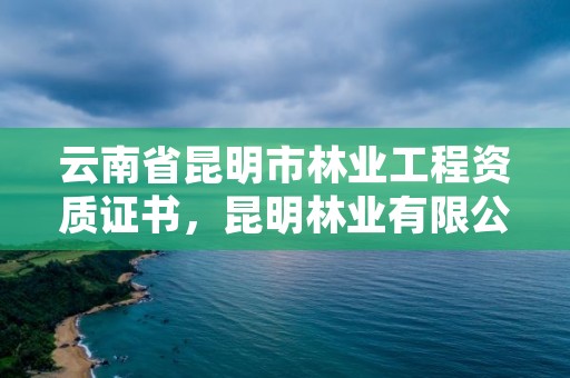 云南省昆明市林业工程资质证书,昆明林业有限公司