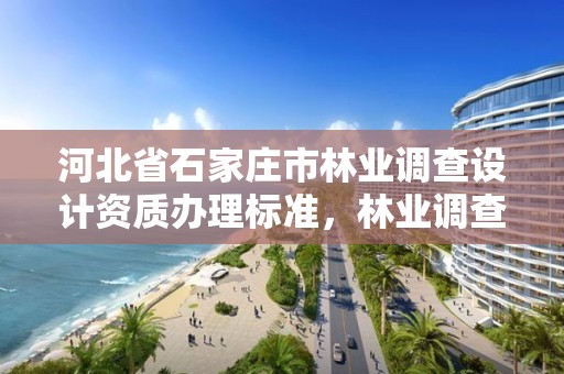 河北省石家庄市林业调查设计资质办理标准，林业调查规划设计资质证书有什么用