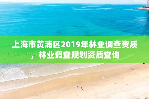 上海市黄浦区2019年林业调查资质,林业调查规划资质查询