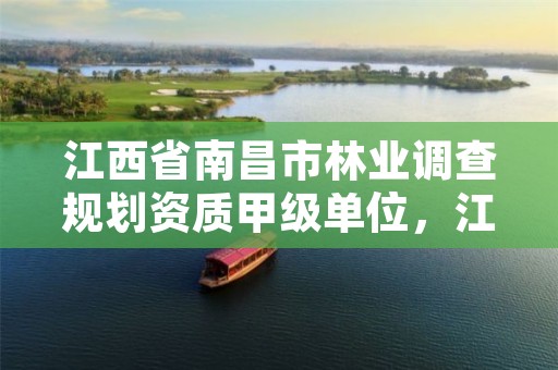 江西省南昌市林业调查规划资质甲级单位,江西省南昌市林业调查规划资质甲级单位有几家