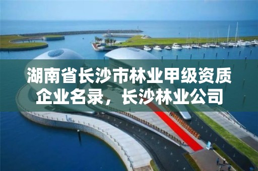 湖南省长沙市林业甲级资质企业名录,长沙林业公司