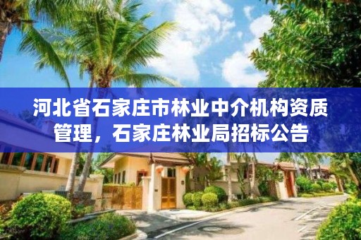 河北省石家庄市林业中介机构资质管理,石家庄林业局招标公告