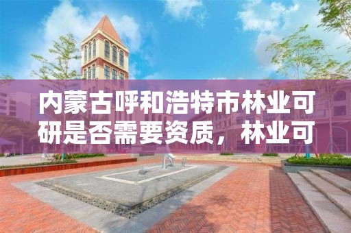 内蒙古呼和浩特市林业可研是否需要资质,林业可研报告范本