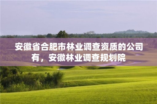 安徽省合肥市林业调查资质的公司有，安徽林业调查规划院