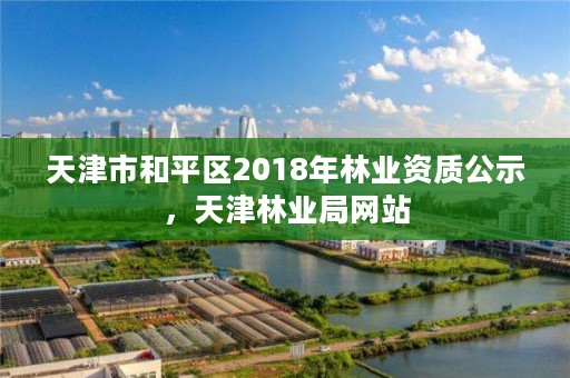 天津市和平区2018年林业资质公示,天津林业局网站