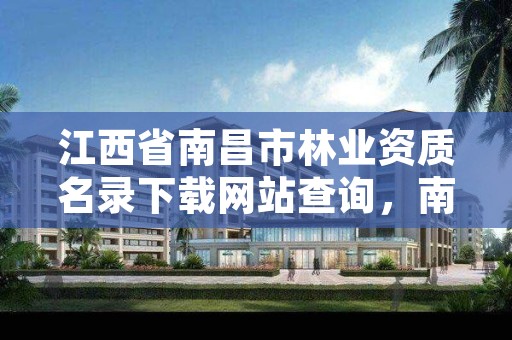 江西省南昌市林业资质名录下载网站查询,南昌林业局电话号码