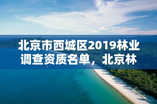 北京市西城区2019林业调查资质名单，北京林业局电话