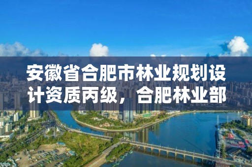 安徽省合肥市林业规划设计资质丙级，合肥林业部门