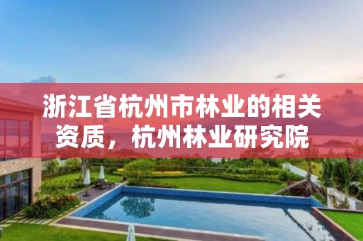 浙江省杭州市林业的相关资质，杭州林业研究院