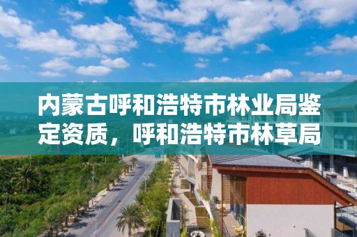 内蒙古呼和浩特市林业局鉴定资质,呼和浩特市林草局