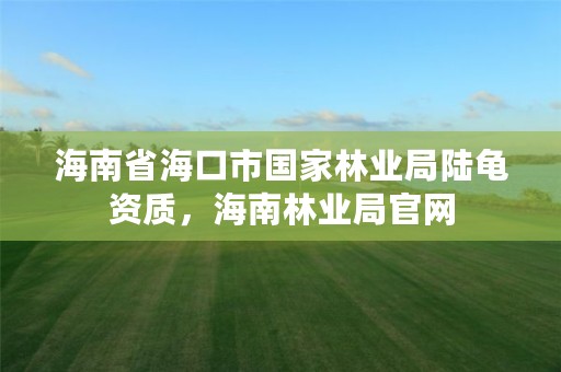 海南省海口市国家林业局陆龟资质,海南林业局官网