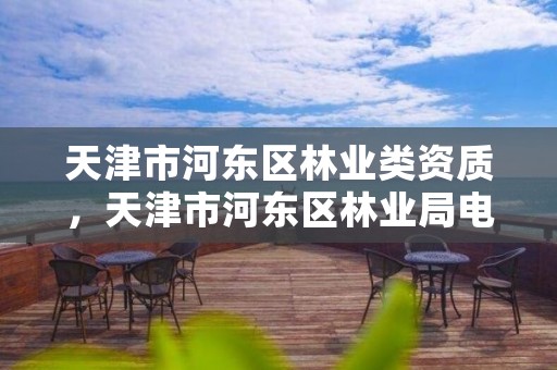 天津市河东区林业类资质,天津市河东区林业局电话