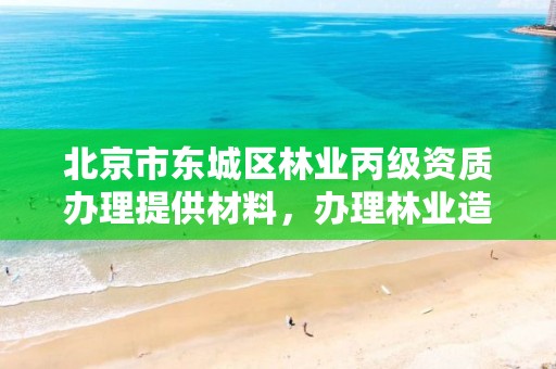北京市东城区林业丙级资质办理提供材料，办理林业造林丙级资质费用