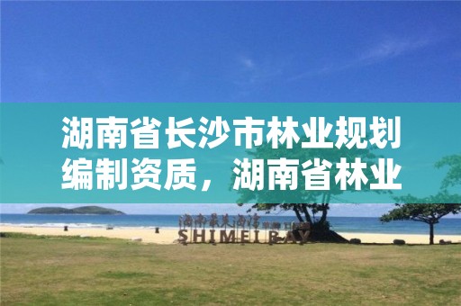 湖南省长沙市林业规划编制资质,湖南省林业调查规划设计院招聘