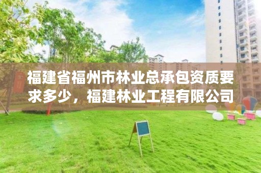 福建省福州市林业总承包资质要求多少,福建林业工程有限公司