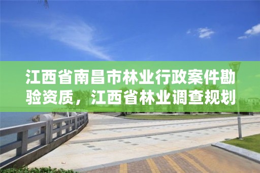 江西省南昌市林业行政案件勘验资质,江西省林业调查规划设计资质管理办法