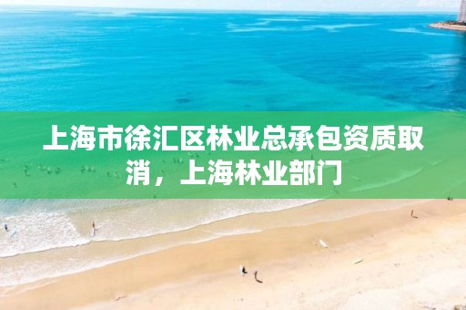 上海市徐汇区林业总承包资质取消,上海林业部门