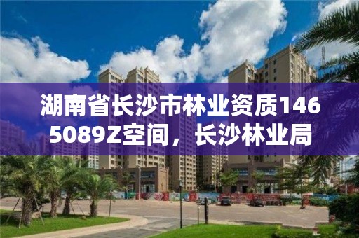 湖南省长沙市林业资质1465089Z空间,长沙林业局