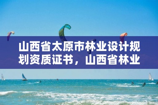 山西省太原市林业设计规划资质证书,山西省林业规划院