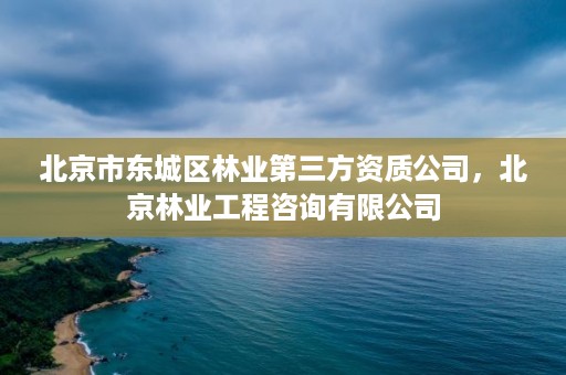 北京市东城区林业第三方资质公司，北京林业工程咨询有限公司
