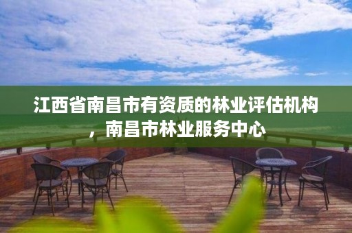 江西省南昌市有资质的林业评估机构,南昌市林业服务中心