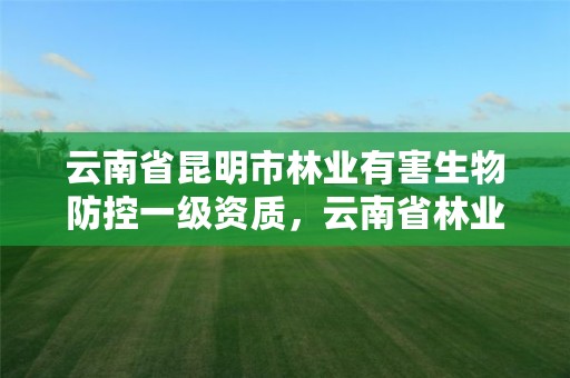 云南省昆明市林业有害生物防控一级资质,云南省林业有害生物信息网