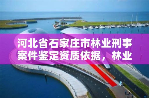 河北省石家庄市林业刑事案件鉴定资质依据,林业司法鉴定机构名录