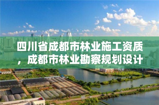 四川省成都市林业施工资质,成都市林业勘察规划设计院