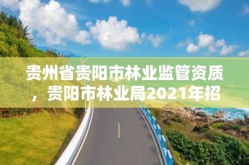 贵州省贵阳市林业监管资质，贵阳市林业局2021年招聘公告