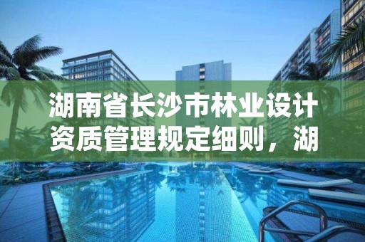 湖南省长沙市林业设计资质管理规定细则,湖南省林业规划勘察设计总院