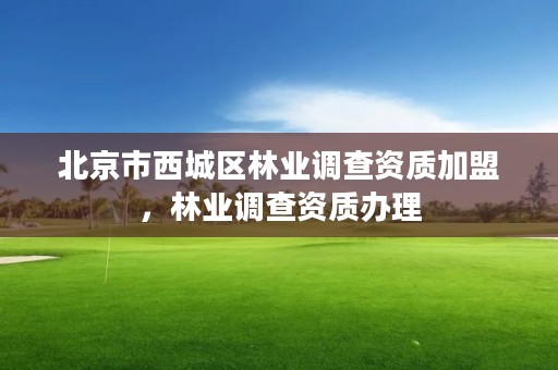 北京市西城区林业调查资质加盟，林业调查资质办理