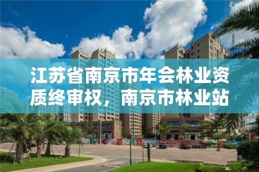 江苏省南京市年会林业资质终审权,南京市林业站