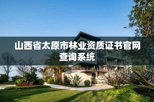 山西省太原市林业资质证书官网查询系统
