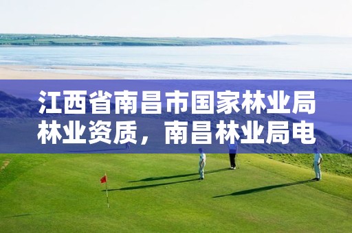 江西省南昌市国家林业局林业资质,南昌林业局电话号码