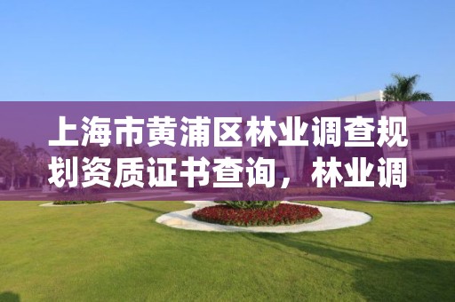 上海市黄浦区林业调查规划资质证书查询,林业调查规划院是干什么的