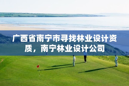 广西省南宁市寻找林业设计资质,南宁林业设计公司