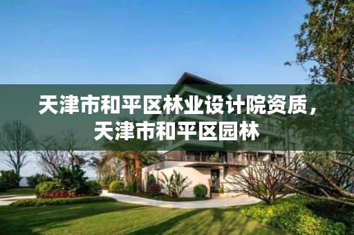 天津市和平区林业设计院资质,天津市和平区园林