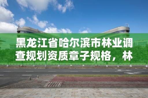 黑龙江省哈尔滨市林业调查规划资质章子规格,林业调查设计规划资质管理规定告