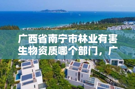 广西省南宁市林业有害生物资质哪个部门,广西林业有害生物防治检疫站